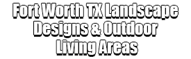 Fort Worth TX Landscape Designs & Outdoor Living Areas Logo-We offer Landscape Design, Outdoor Patios & Pergolas, Outdoor Living Spaces, Stonescapes, Residential & Commercial Landscaping, Irrigation Installation & Repairs, Drainage Systems, Landscape Lighting, Outdoor Living Spaces, Tree Service, Lawn Service, and more.